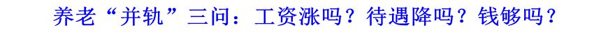 養(yǎng)老“并軌”三問(wèn)：工資漲嗎？待遇降嗎？錢夠嗎？