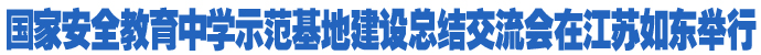 國家安全教育中學示范基地建設總結交流會在江蘇如東舉行